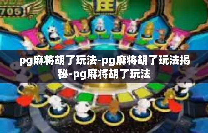 pg麻将胡了玩法-pg麻将胡了玩法揭秘-pg麻将胡了玩法