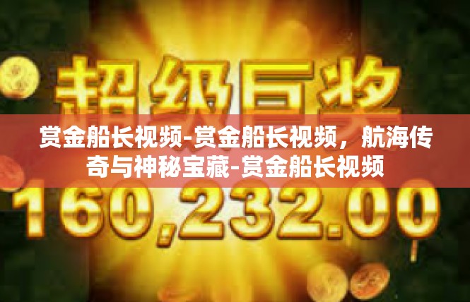 赏金船长视频-赏金船长视频，航海传奇与神秘宝藏-赏金船长视频
