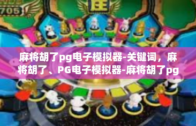 麻将胡了pg电子模拟器-关键词，麻将胡了、PG电子模拟器-麻将胡了pg电子模拟器