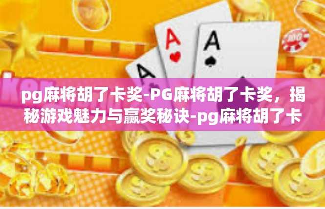pg麻将胡了卡奖-PG麻将胡了卡奖，揭秘游戏魅力与赢奖秘诀-pg麻将胡了卡奖
