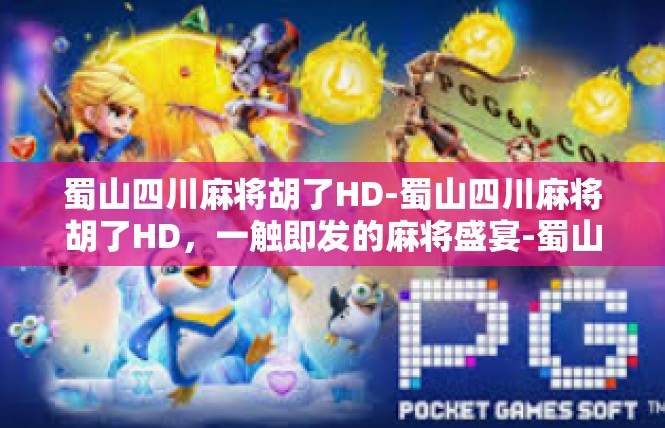 蜀山四川麻将胡了HD-蜀山四川麻将胡了HD，一触即发的麻将盛宴-蜀山四川麻将胡了HD