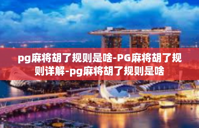 pg麻将胡了规则是啥-PG麻将胡了规则详解-pg麻将胡了规则是啥
