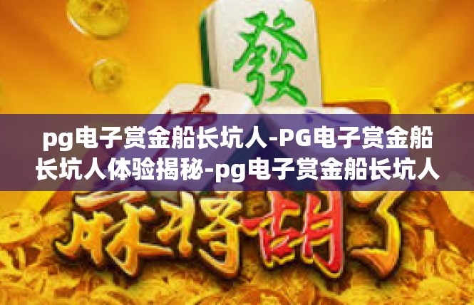 pg电子赏金船长坑人-PG电子赏金船长坑人体验揭秘-pg电子赏金船长坑人