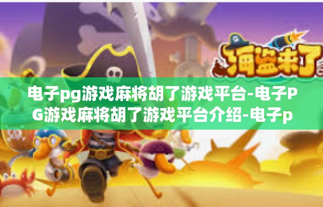 电子pg游戏麻将胡了游戏平台-电子PG游戏麻将胡了游戏平台介绍-电子pg游戏麻将胡了游戏平台