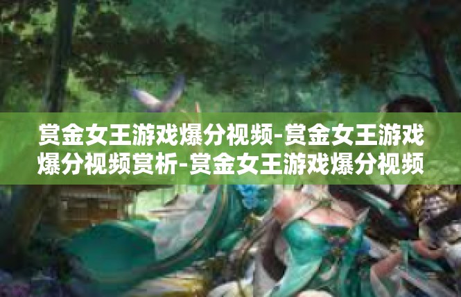 赏金女王游戏爆分视频-赏金女王游戏爆分视频赏析-赏金女王游戏爆分视频