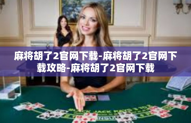 麻将胡了2官网下载-麻将胡了2官网下载攻略-麻将胡了2官网下载