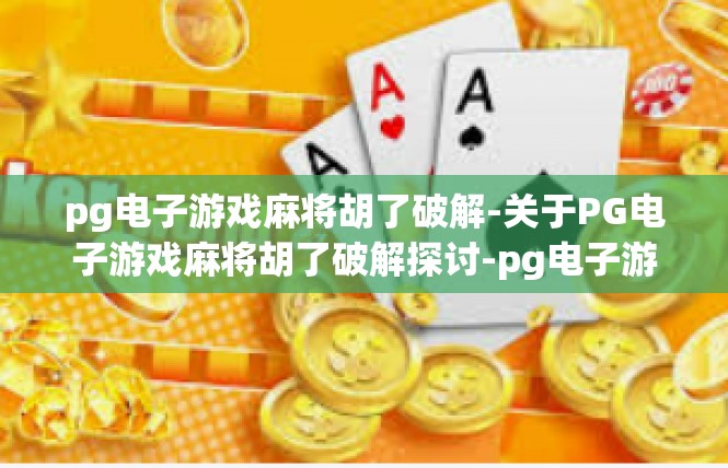 pg电子游戏麻将胡了破解-关于PG电子游戏麻将胡了破解探讨-pg电子游戏麻将胡了破解