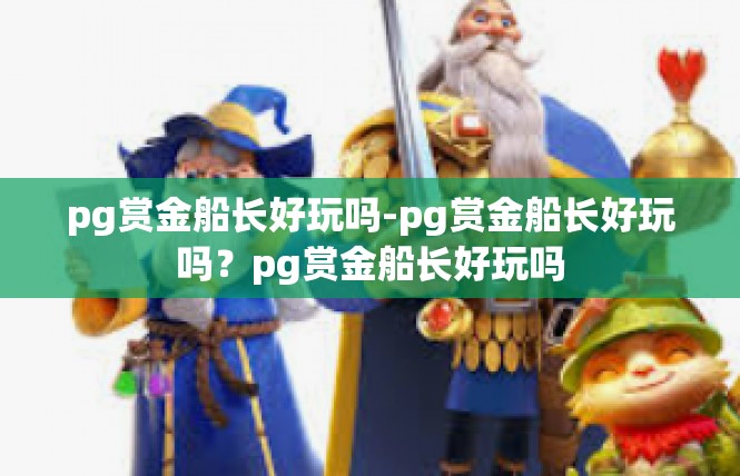 pg赏金船长好玩吗-pg赏金船长好玩吗？pg赏金船长好玩吗