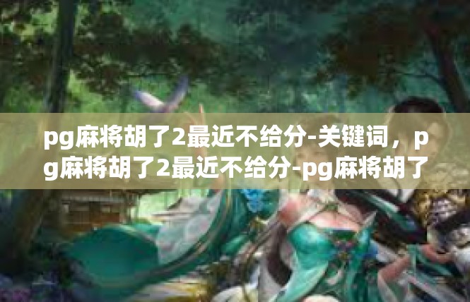 pg麻将胡了2最近不给分-关键词，pg麻将胡了2最近不给分-pg麻将胡了2最近不给分