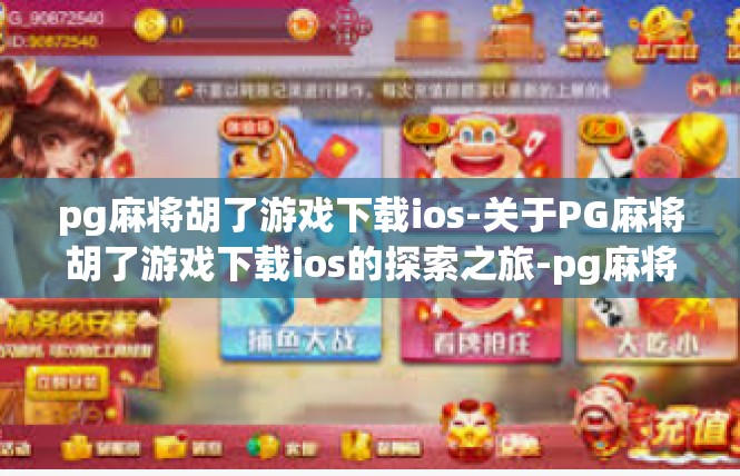 pg麻将胡了游戏下载ios-关于PG麻将胡了游戏下载ios的探索之旅-pg麻将胡了游戏下载ios