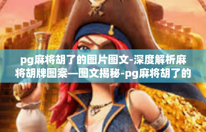 pg麻将胡了的图片图文-深度解析麻将胡牌图案—图文揭秘-pg麻将胡了的图片图文