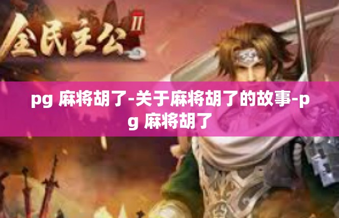 pg 麻将胡了-关于麻将胡了的故事-pg 麻将胡了