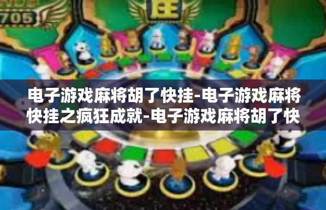 电子游戏麻将胡了快挂-电子游戏麻将快挂之疯狂成就-电子游戏麻将胡了快挂