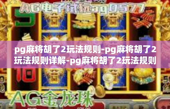 pg麻将胡了2玩法规则-pg麻将胡了2玩法规则详解-pg麻将胡了2玩法规则