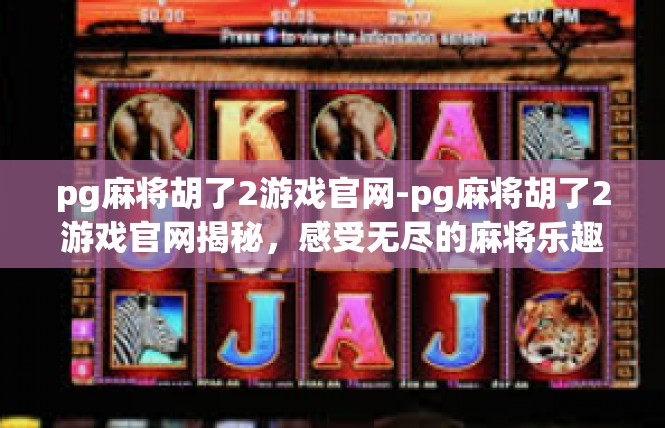 pg麻将胡了2游戏官网-pg麻将胡了2游戏官网揭秘，感受无尽的麻将乐趣-pg麻将胡了2游戏官网