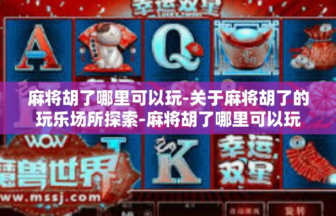 麻将胡了哪里可以玩-关于麻将胡了的玩乐场所探索-麻将胡了哪里可以玩